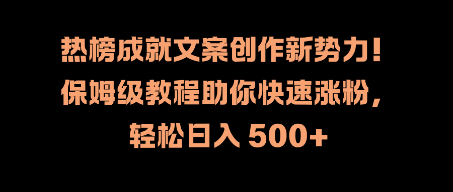 热榜成就文案创作新势力！保姆级教程助你快速涨粉，轻松日入 500+-阿戒项目库