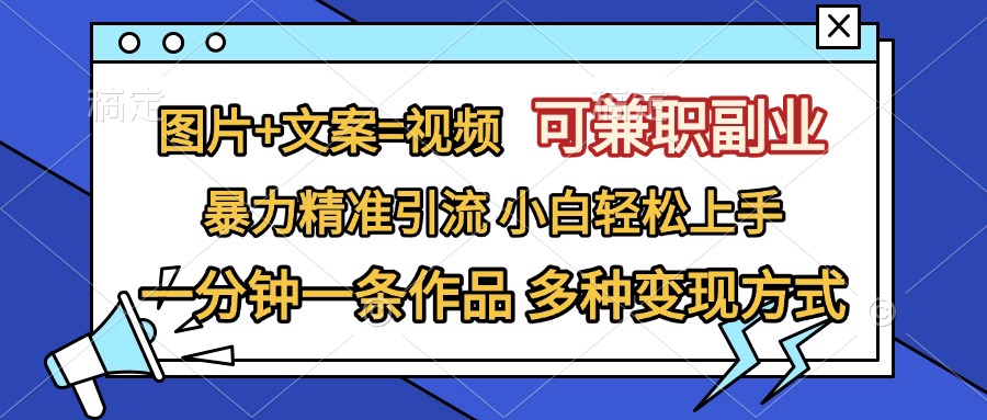 图片+文案=视频，可兼职副业，精准暴力引流，一分钟一条作品，小白轻松上手，多种变现方式-阿戒项目库