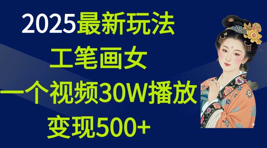 2025最新玩法，工笔画美女，一个视频30万播放变现500+-阿戒项目库