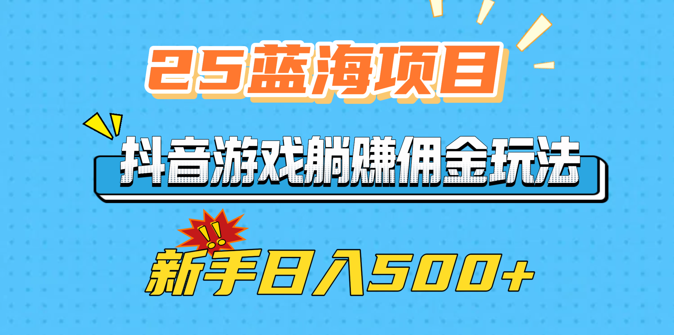 25蓝海项目，抖音游戏躺赚佣金玩法，新手日入500+-阿戒项目库