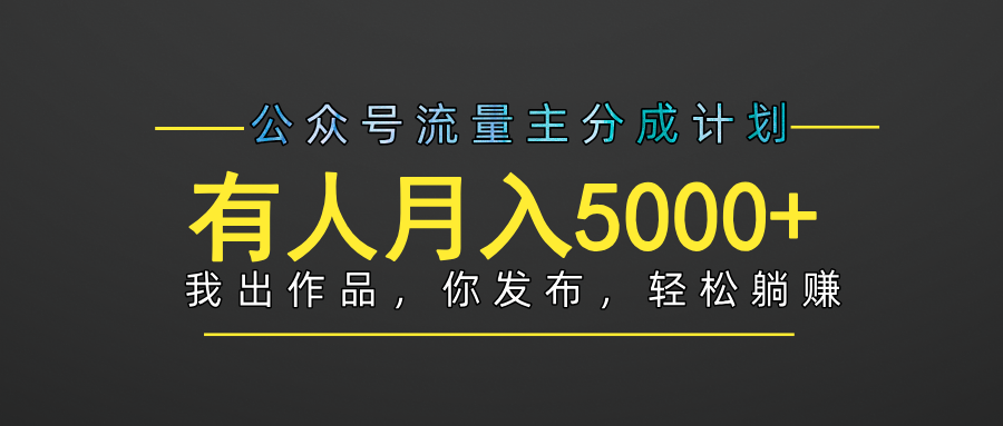 【躺赚项目】公众号流量主分成，我出文章，你发布，每天粘贴复制，有人月入5000+-阿戒项目库