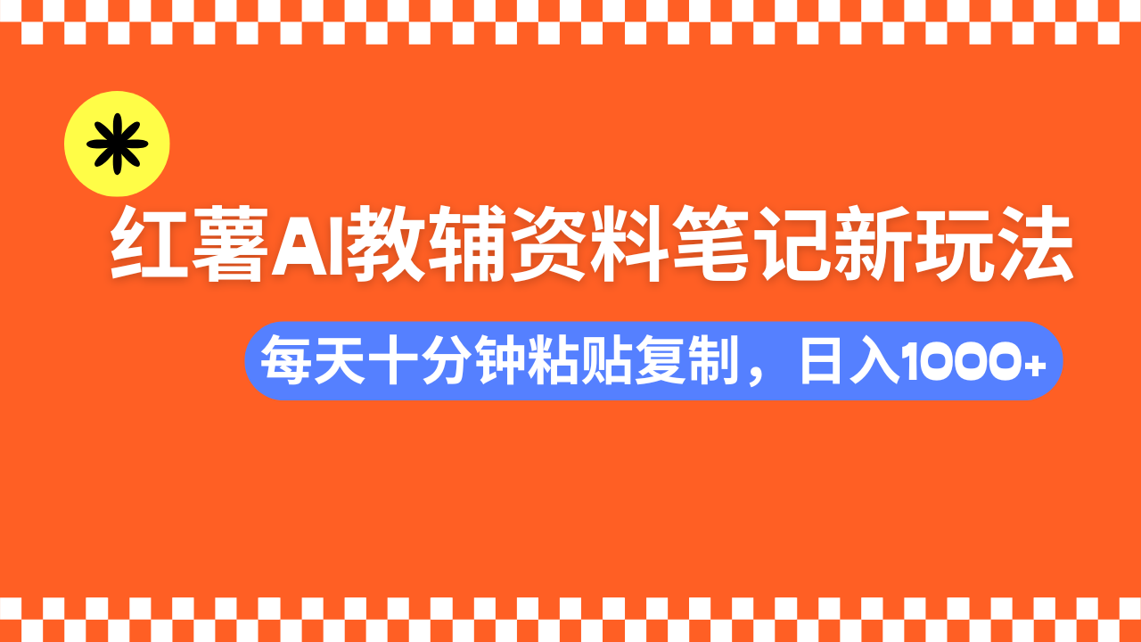 小红书AI教辅资料笔记新玩法，0门槛，可批量可复制，一天十分钟发笔记轻松日入1000+-阿戒项目库