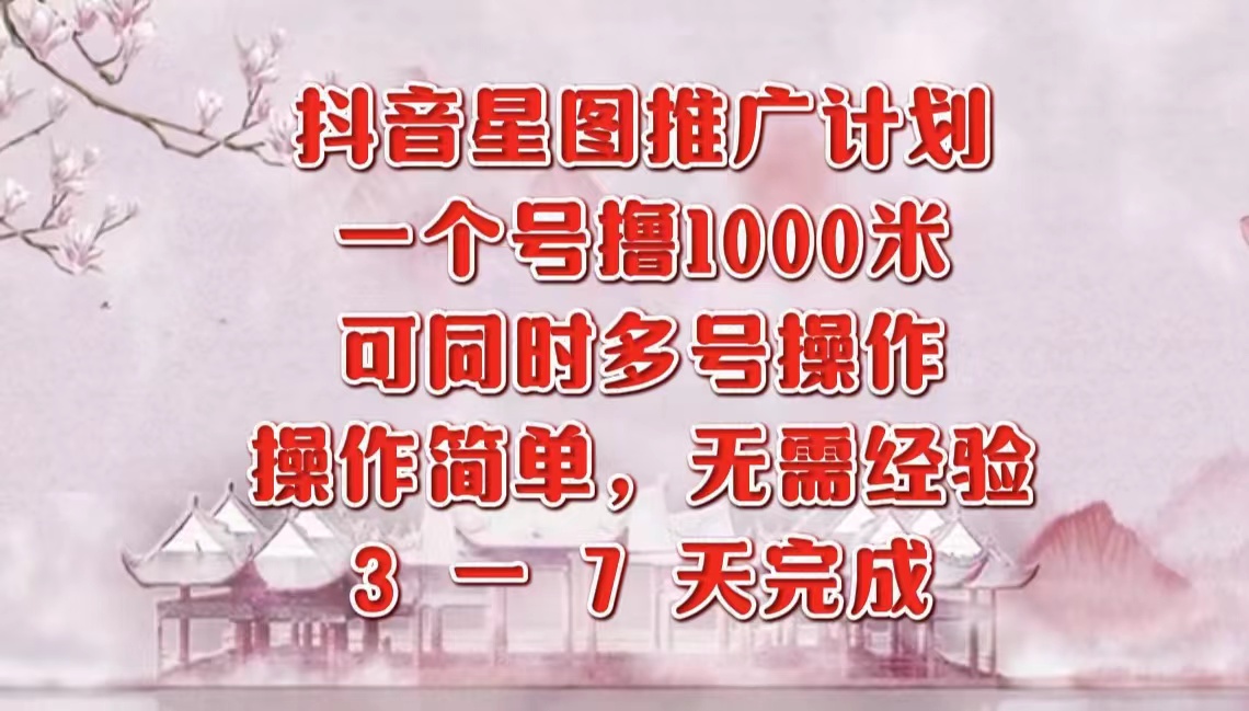 抖音星图推广项目，3-7天就能完成，每单1000元，可多号一起做-阿戒项目库