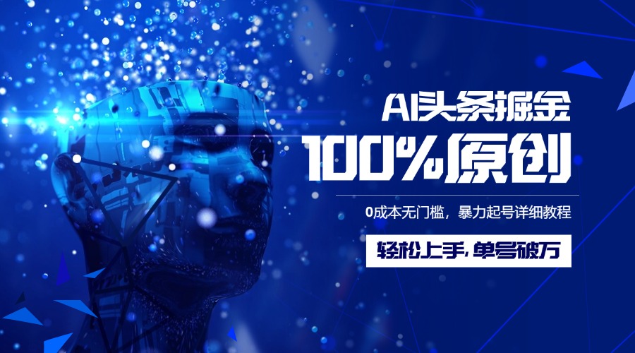 AI头条掘金100%原创玩法，0成本无门槛，暴力起号详细教程，轻松上手，单号破万-阿戒项目库