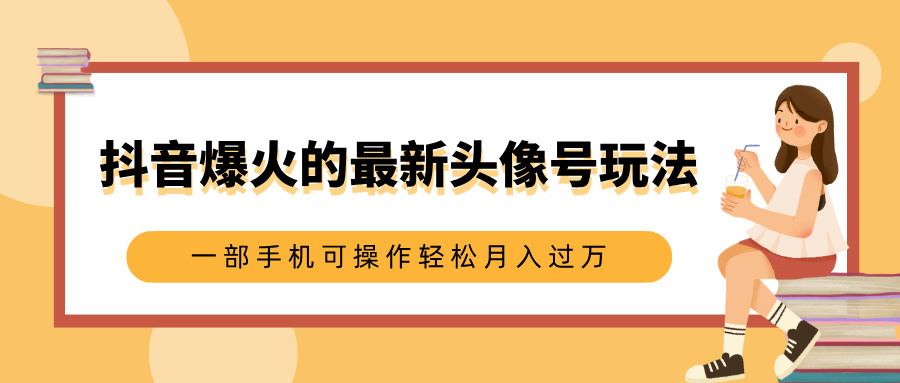 抖音爆火的最新头像号玩法，适合0基础小白，一部手机可操作轻松月入过万-阿戒项目库