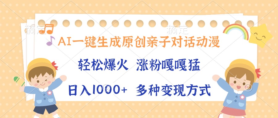 AI一键生成原创亲子对话动漫，单条视频播放破千万 ，日入1000+，多种变现方式-阿戒项目库