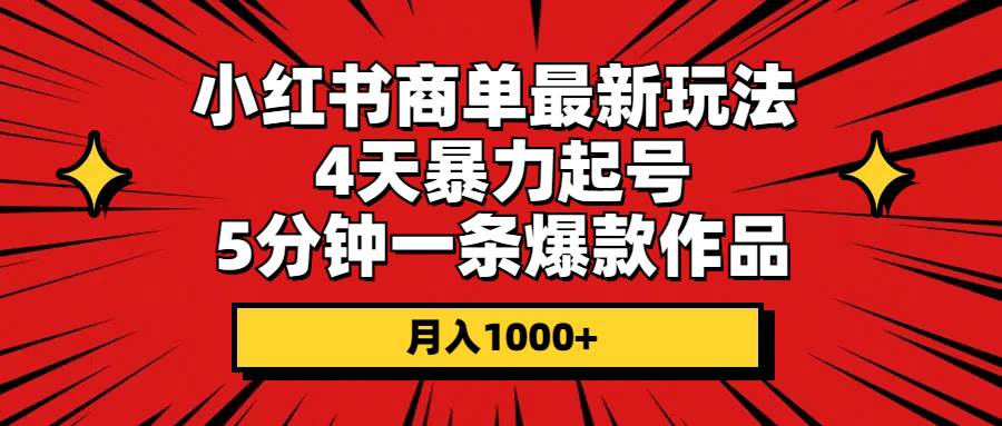 小红书商单最新玩法 4天暴力起号 5分钟一条爆款作品 月入1000+-阿戒项目库