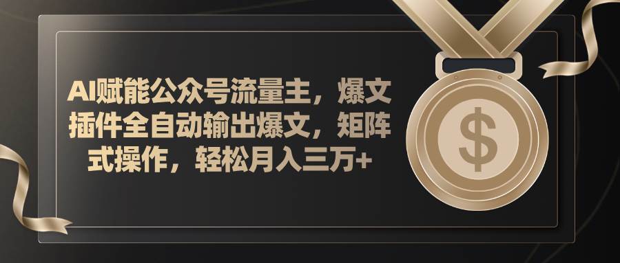 AI赋能公众号流量主，插件输出爆文，矩阵式操作，轻松月入三万+-阿戒项目库