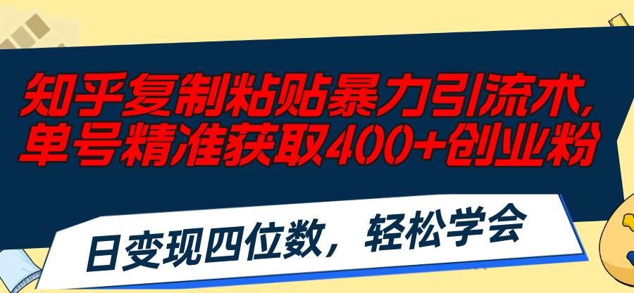 知乎复制粘贴暴力引流术，单号精准获取400+创业粉，日变现四位数，轻松…-阿戒项目库