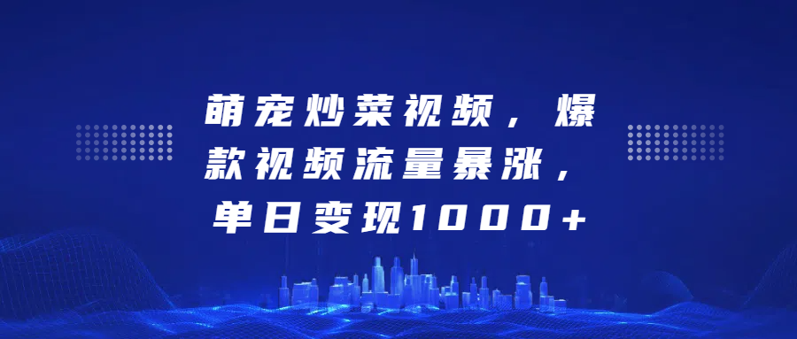 萌宠炒菜视频，爆款视频流量暴涨，单日变现1000+-阿戒项目库