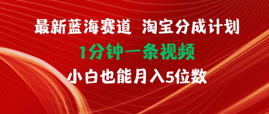 最新蓝海项目淘宝分成计划1分钟1条视频小白也能月入五位数-阿戒项目库