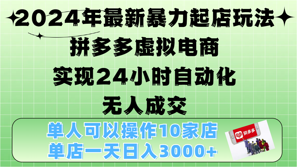 2024年最新暴力起店玩法，拼多多虚拟电商，实现24小时自动化无人成交，单人可以操作10家店，单店日入3000+-阿戒项目库