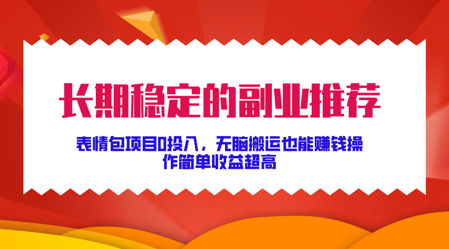 长期稳定的副业推荐！表情包项目0投入，无脑搬运也能赚钱，操作简单收益超高-阿戒项目库