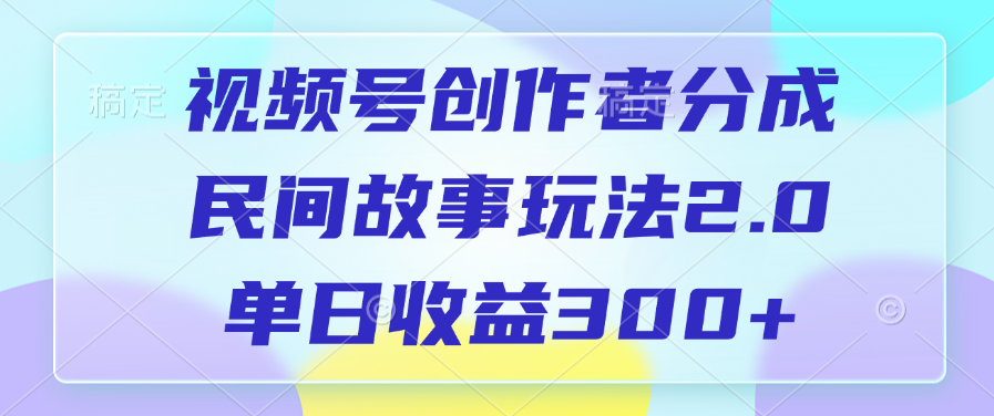 视频号创作者分成，民间故事玩法2.0，单日收益300+-阿戒项目库