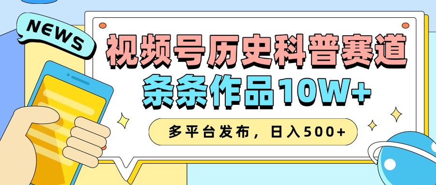 2025视频号历史科普赛道，AI一键生成，条条作品10W+，多平台发布，收益翻倍-阿戒项目库