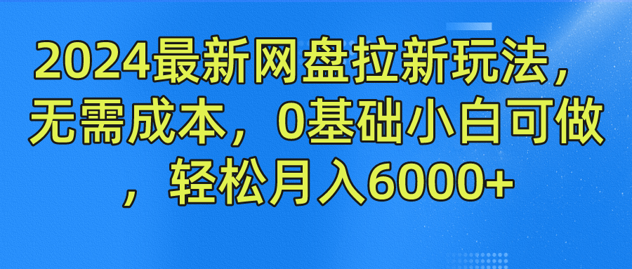 2024最新网盘拉新玩法，无需成本，0基础小白可做，轻松月入6000+-阿戒项目库