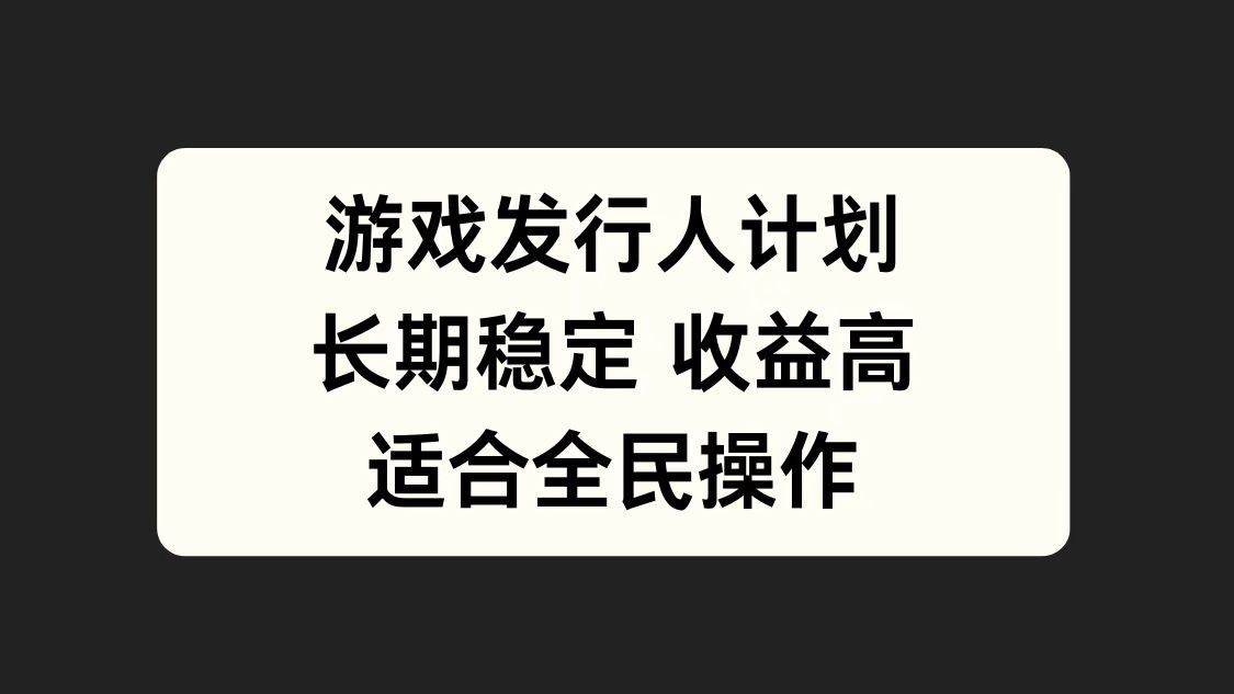 游戏发行人计划，长期稳定，适合全民操作。-阿戒项目库