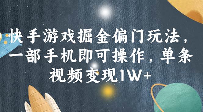 快手游戏掘金偏门玩法，一部手机即可操作，单条视频变现1W+-阿戒项目库