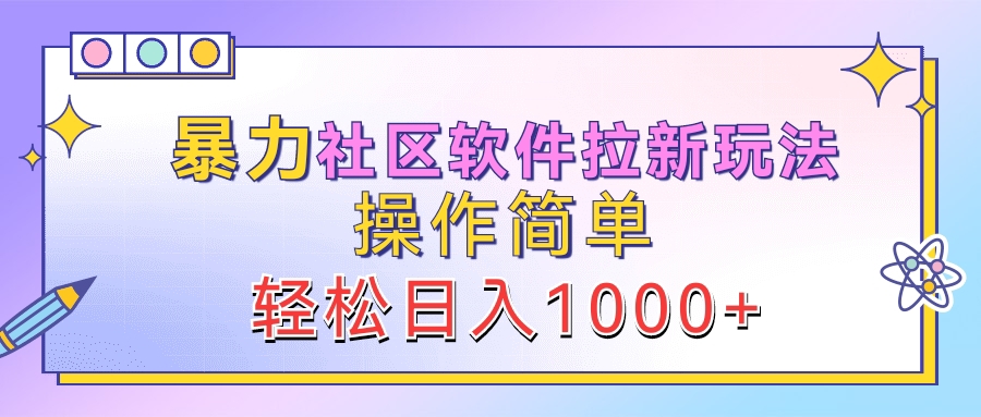 暴力社区软件拉新玩法，操作简单，轻松日入1000+-阿戒项目库