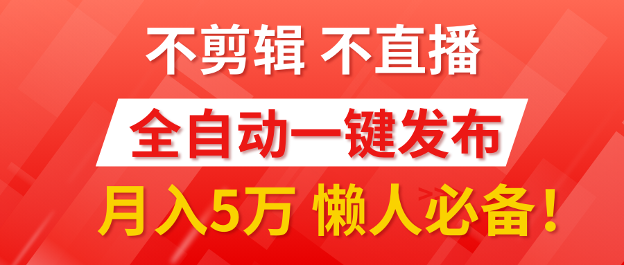 我出视频你来发，不剪辑，不直播。全自动一键代发，个位数播放都有收益！月入5万真轻松，懒人必备！-阿戒项目库