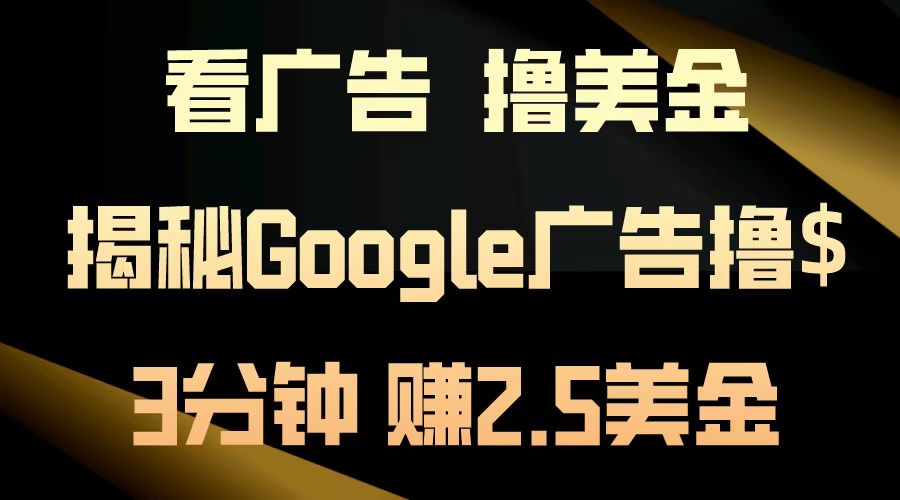 看广告，撸美金！3分钟赚2.5美金！日入200美金不是梦！揭秘Google广告撸美金全攻略！-阿戒项目库