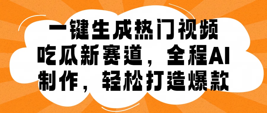 一键生成热门视频，新出的吃瓜赛道，小白上手无压力，AI制作很省心，轻轻松松打造爆款-阿戒项目库