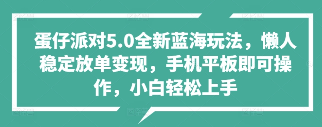 蛋仔派对5.0全新蓝海玩法，懒人稳定放单变现，小白也可以轻松上手-阿戒项目库