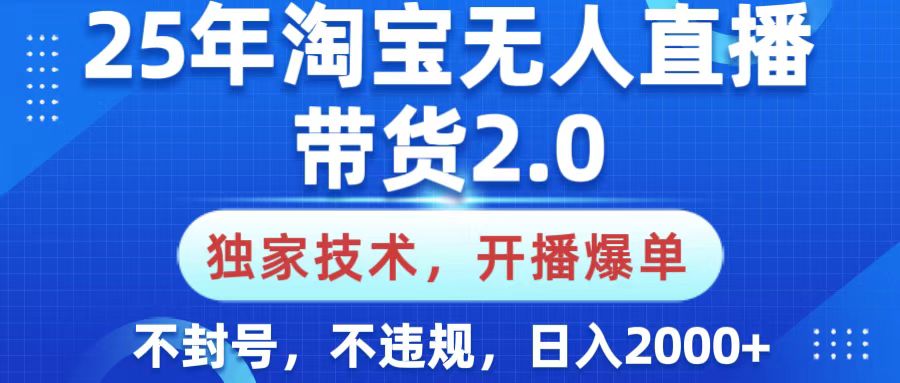 25年淘宝无人直播带货2.0，独家技术，开播爆单，纯小白易上手，不封号，不违规，，日入2000+-阿戒项目库