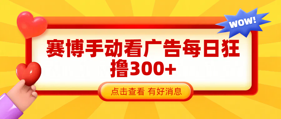 赛博看广告纯手动撸包每天300+-阿戒项目库