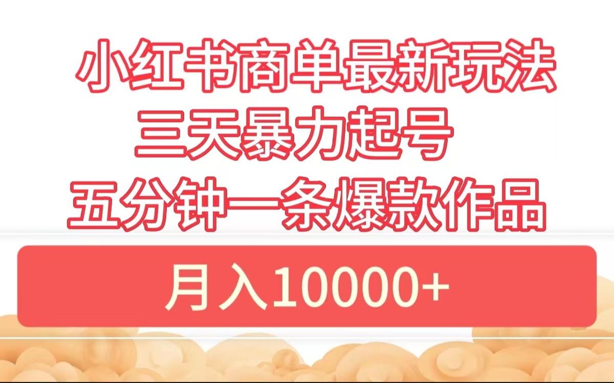 小红书商单最新玩法 3天暴力起号 5分钟一条爆款作品 月入10000+-阿戒项目库