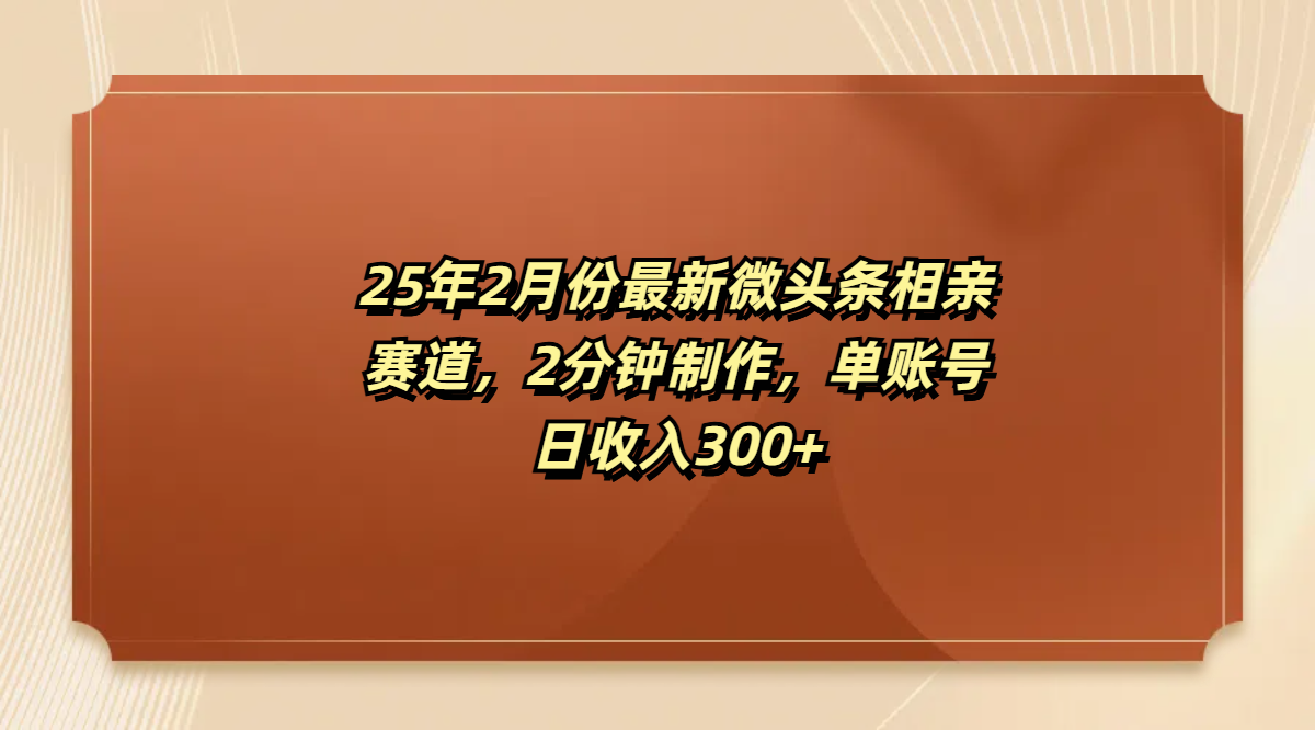 最新微头条相亲赛道，2分钟制作，单账号日收入300+-阿戒项目库