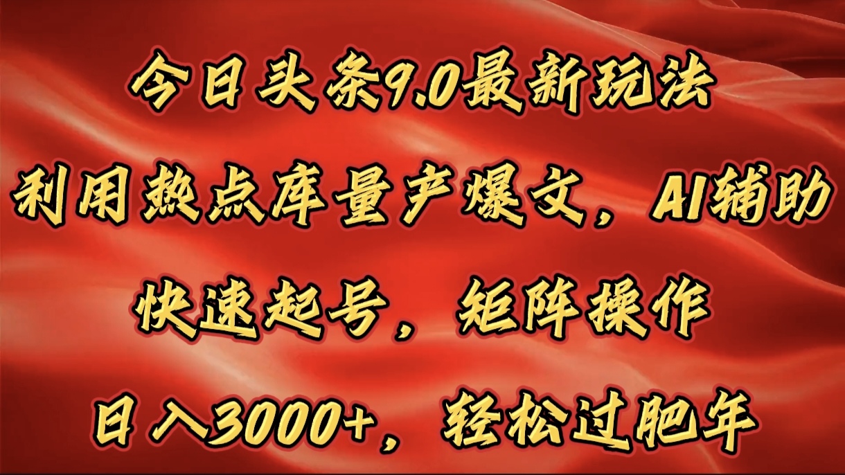 今日头条9.0最新玩法，利用热点库量产爆文，AI辅助，快速起号，矩阵操作，日入3000+，轻松过肥年-阿戒项目库