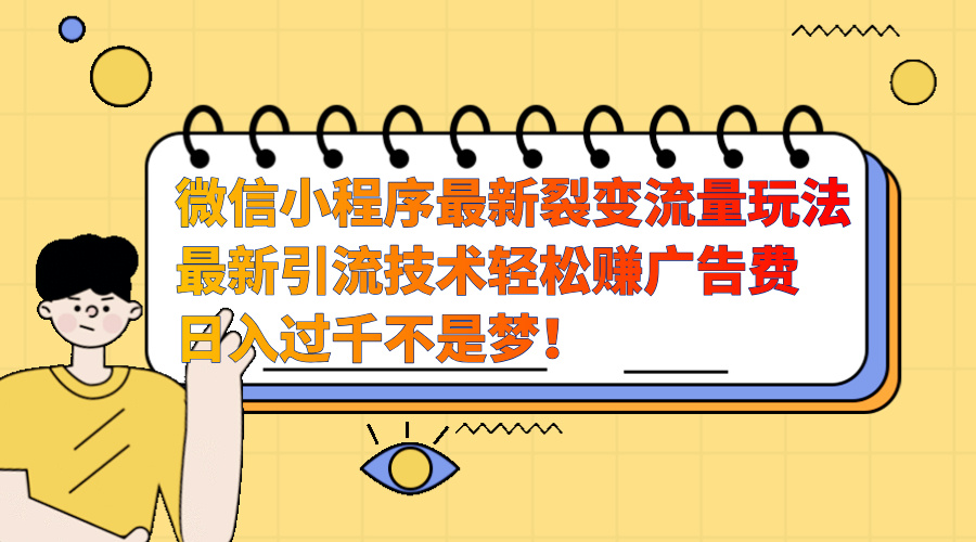 微信小程序最新裂变流量玩法，最新引流技术收益高轻松赚广告费，日入过千-阿戒项目库