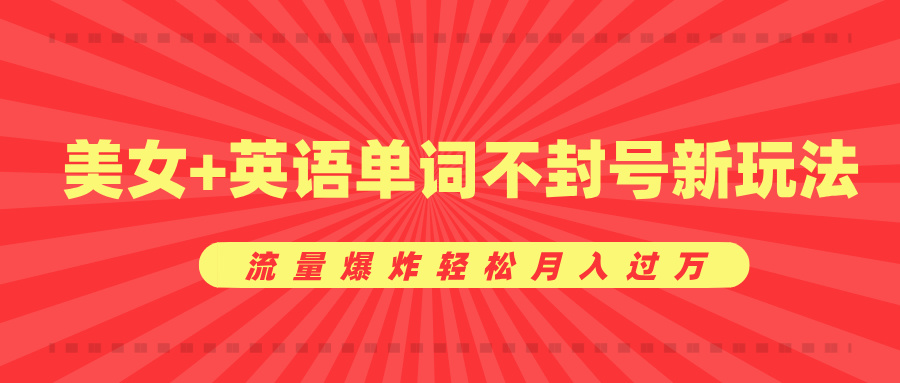 美女+英语单词不封号新玩法，流量爆炸轻松月入过万-阿戒项目库