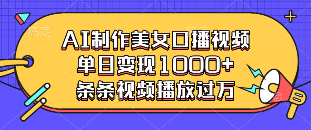 AI制作美女口播视频，单日变现1000+，条条视频播放过万-阿戒项目库