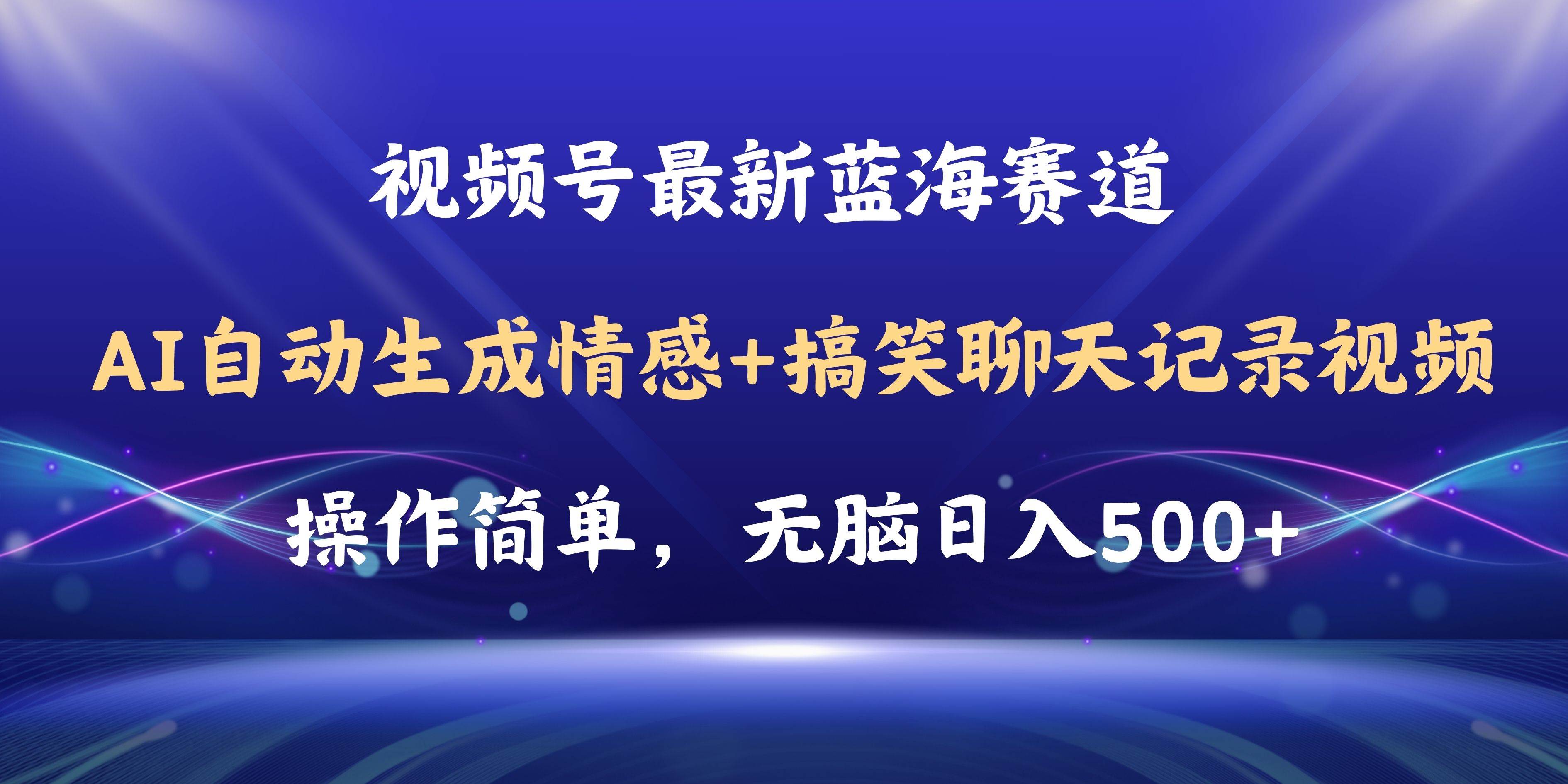 视频号AI自动生成情感搞笑聊天记录视频，操作简单，日入500+教程+软件-阿戒项目库