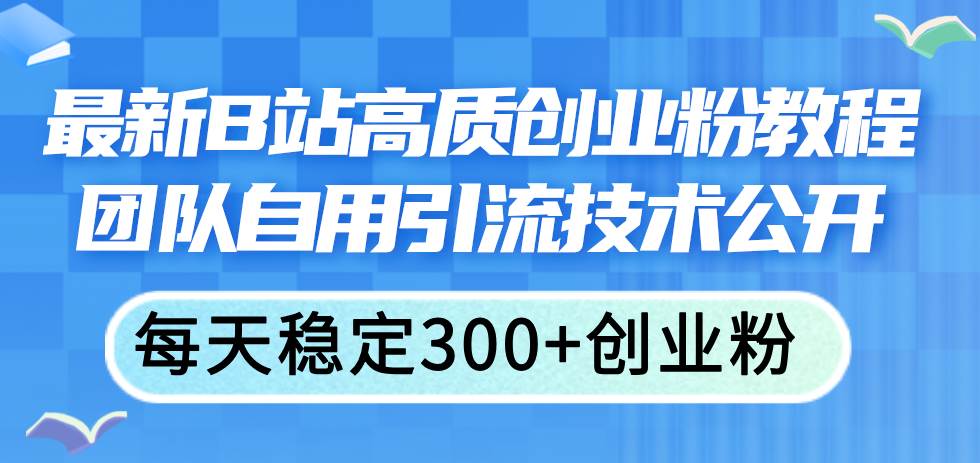 最新B站高质创业粉教程，团队自用引流技术公开-阿戒项目库