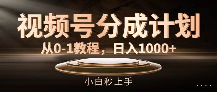 视频号分成计划，从0-1教程，日入1000+-阿戒项目库