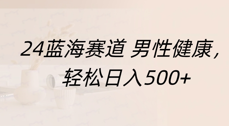 蓝海赛道 男性健康，轻松日入500+-阿戒项目库