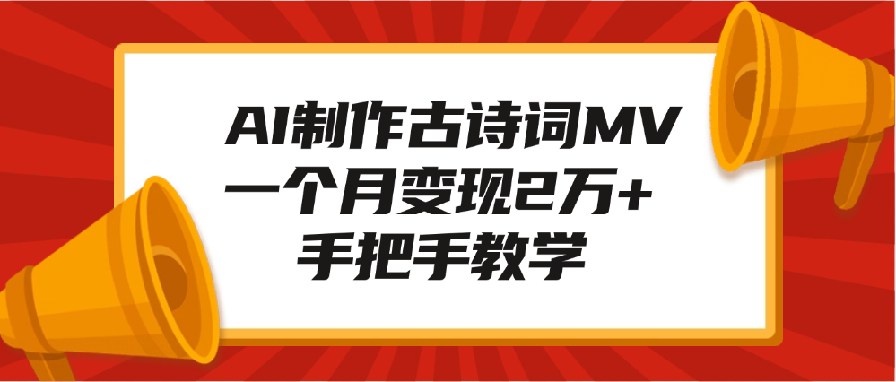 AI制作古诗词MV，一个月变现2万+，手把手教学-阿戒项目库