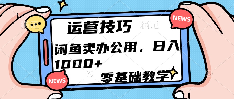 运营技巧！闲鱼卖办公用品日入1000+-阿戒项目库