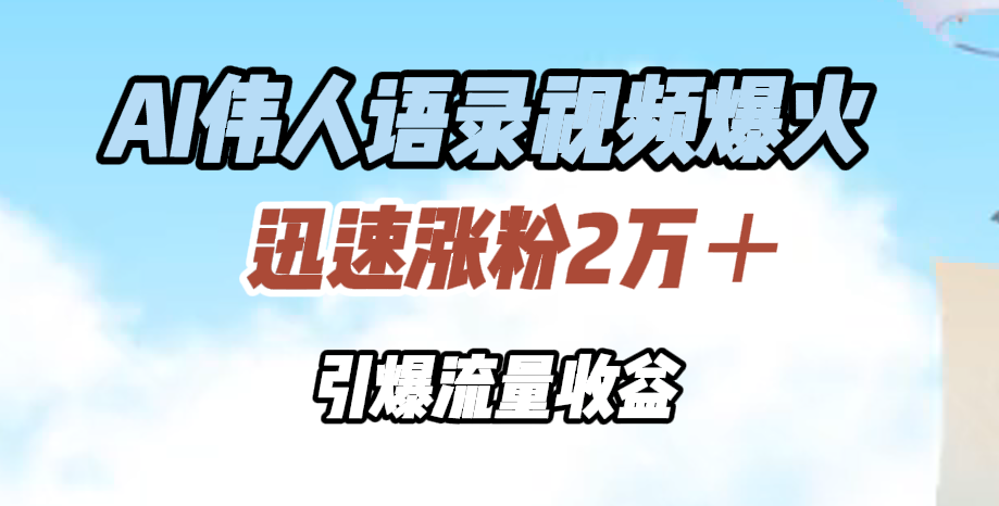 AI伟人语录视频爆火，迅速涨粉2万＋，引爆流量收益-阿戒项目库