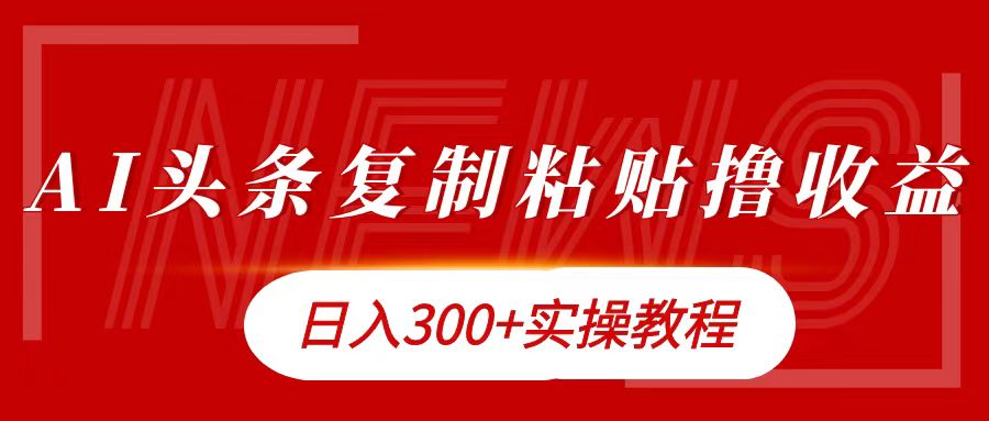 今日头条复制粘贴撸金日入300+-阿戒项目库