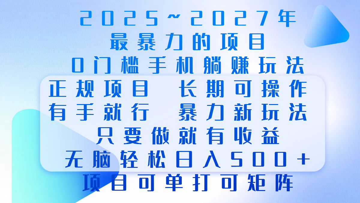 2025年~2027最暴力的项目，0门槛手机躺赚项目，长期可操作，正规项目，暴力玩法，有手就行，只要做当天就有收益，无脑轻松日500+，项目可单打可矩阵-阿戒项目库