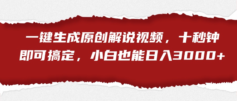 一键生成原创解说视频，小白也能日入3000+十秒钟即可搞定-阿戒项目库