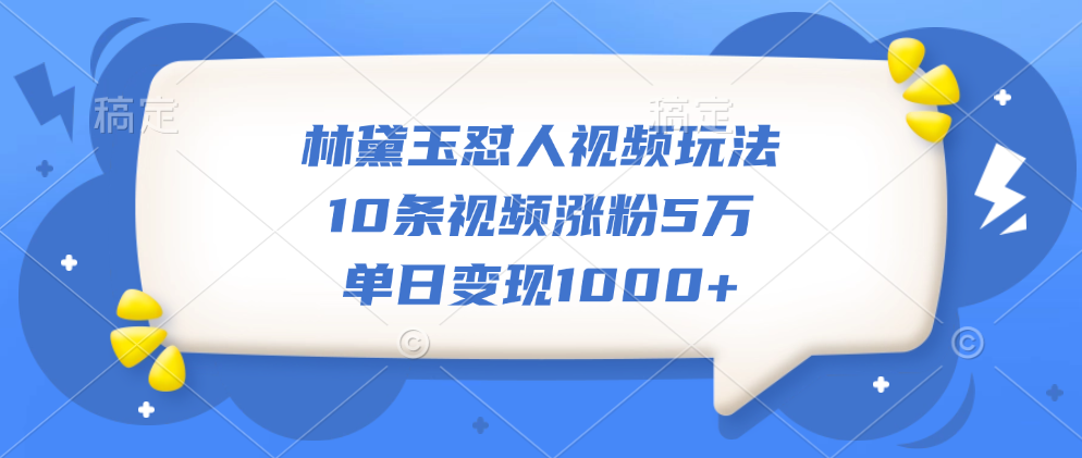 林黛玉怼人视频玩法，10条视频涨粉5万，单日变现1000+-阿戒项目库