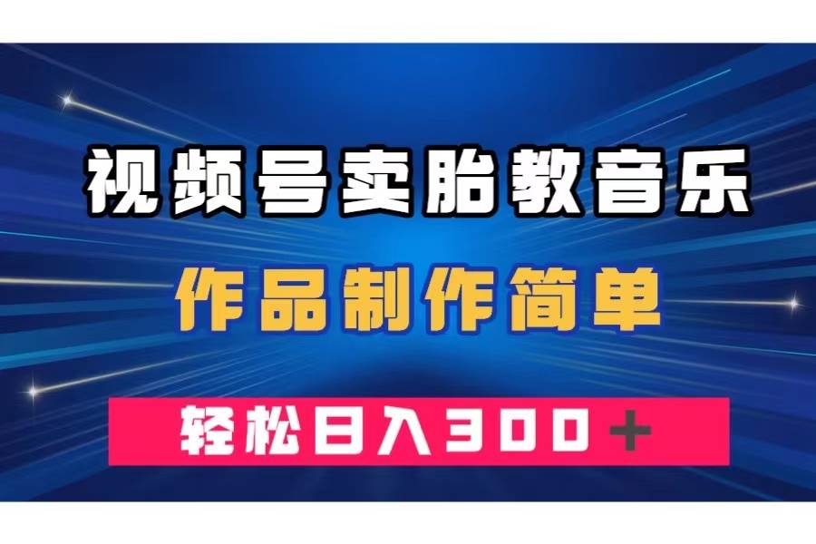 视频号卖胎教音乐，作品制作简单，一单49，轻松日入300＋-阿戒项目库