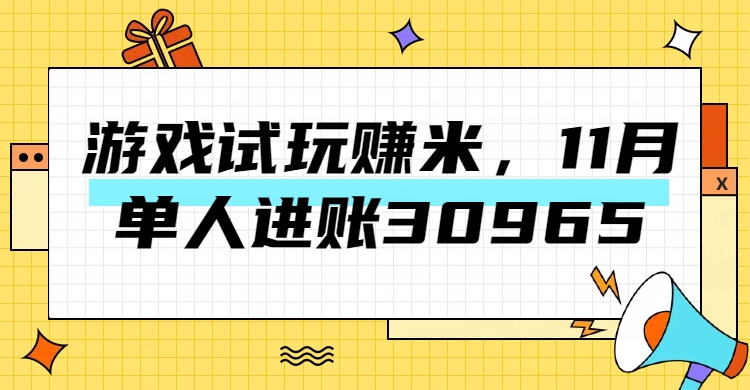 热门副业，游戏试玩赚米，11月单人进账30965，简单稳定！-阿戒项目库