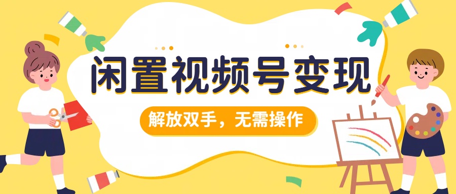 闲置视频号变现，搞钱项目再升级，解放双手，无需操作，最高单日500+-阿戒项目库