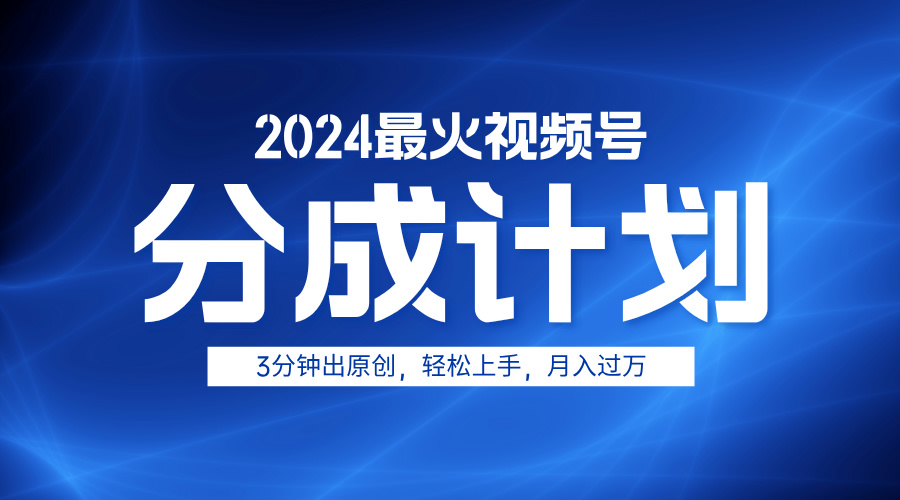 2024最火视频号分成计划3分钟出原创，轻松上手，月入过万-阿戒项目库